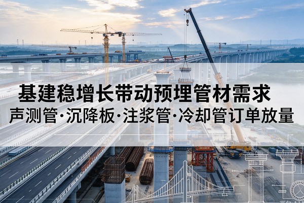 梁园基建稳增长带动预埋监测管材需求，声测管、沉降板、注浆管订单持续放量