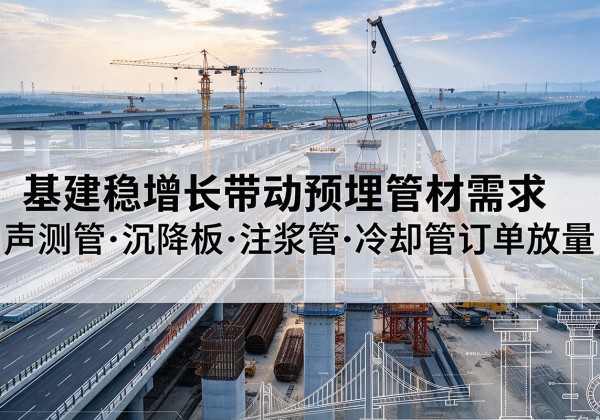 梁园基建稳增长带动预埋监测管材需求，声测管、沉降板、注浆管订单持续放量